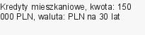 Kredyty mieszkaniowe, kwota: 150 000 PLN, waluta: PLN na 30 lat