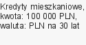 Kredyty mieszkaniowe, kwota: 100 000 PLN, waluta: PLN na 30 lat