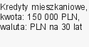 Kredyty mieszkaniowe, kwota: 150 000 PLN, waluta: PLN na 30 lat